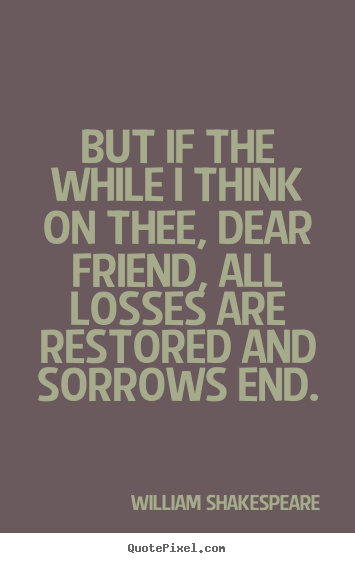 Friendship quote - But if the while i think on thee, dear friend, all losses..