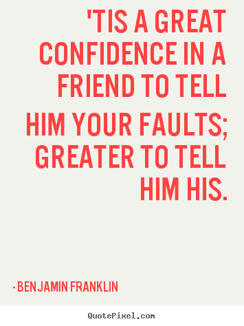 Quote about friendship - 'tis a great confidence in a friend to tell him your faults; greater..