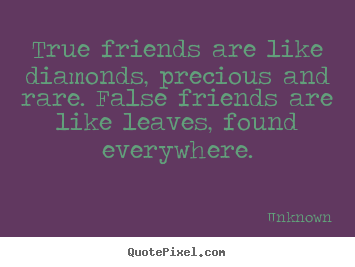 Create graphic picture quotes about friendship - True friends are like diamonds, precious and rare. false friends..