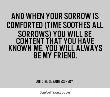 Friendship quotes - And when your sorrow is comforted (time soothes..