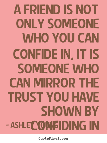 Friendship quotes - A friend is not only someone who you can confide in, it is someone..
