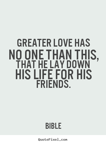 Friendship sayings - Greater love has no one than this, that he lay down his life for his..