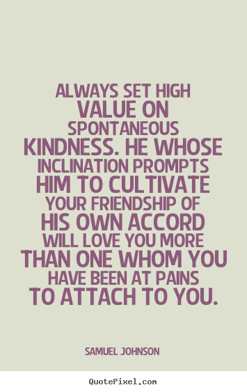 Quotes about friendship - Always set high value on spontaneous kindness. he whose inclination..