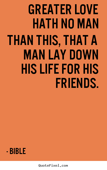 Bible picture quote - Greater love hath no man than this, that a man lay down his life.. - Friendship quotes