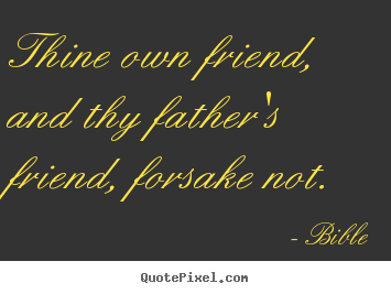 Thine own friend, and thy father's friend, forsake not. Bible best friendship quotes