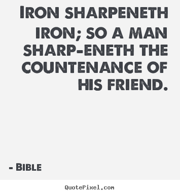 Bible picture quotes - Iron sharpeneth iron; so a man sharp-eneth the countenance of his.. - Friendship quotes