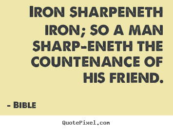 Quotes about friendship - Iron sharpeneth iron; so a man sharp-eneth the..