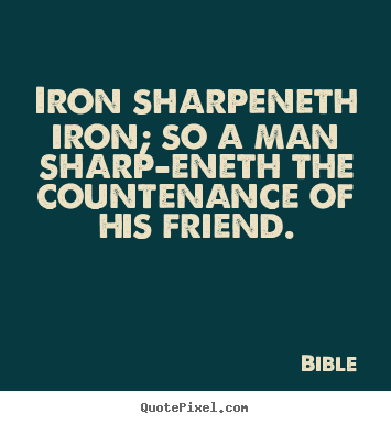 Iron sharpeneth iron; so a man sharp-eneth the countenance of his.. Bible  friendship quotes