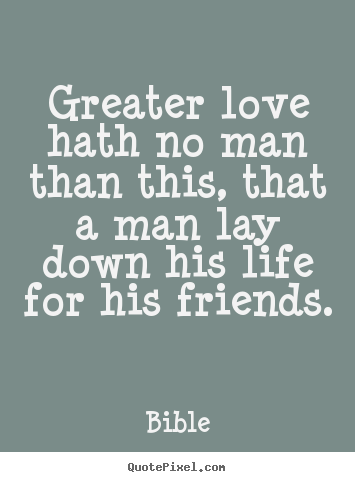 Bible picture quotes - Greater love hath no man than this, that a man lay down his life for.. - Friendship quotes