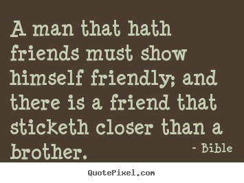 Bible picture quotes - A man that hath friends must show himself friendly; and.. - Friendship quotes