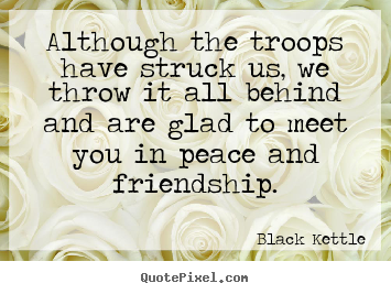 Quotes about friendship - Although the troops have struck us, we throw it all..