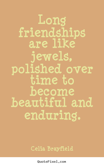 Long friendships are like jewels, polished over time to.. Celia Brayfield famous friendship quote