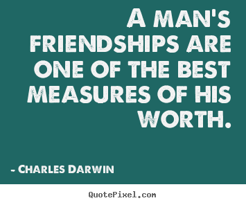 A man's friendships are one of the best measures of.. Charles Darwin  friendship quotes