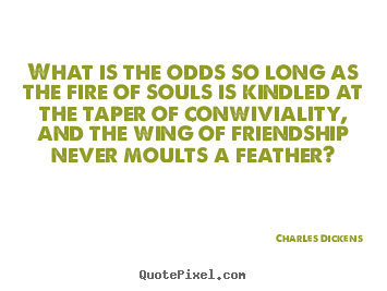 Charles Dickens photo quotes - What is the odds so long as the fire of souls is kindled at.. - Friendship quote