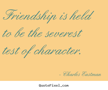 Charles Eastman picture quotes - Friendship is held to be the severest test of character. - Friendship quotes