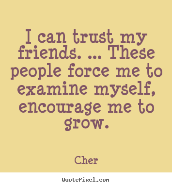 Friendship quotes - I can trust my friends. ... these people force me to examine myself,..