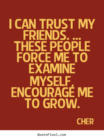 Quotes about friendship - I can trust my friends. ... these people force..