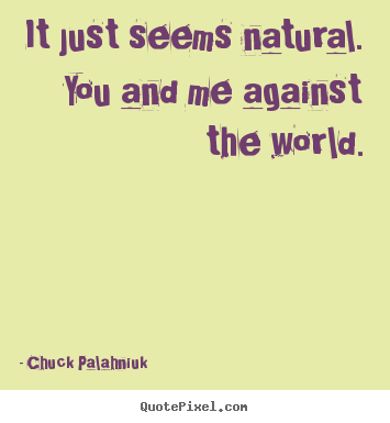 Friendship quotes - It just seems natural. you and me against..