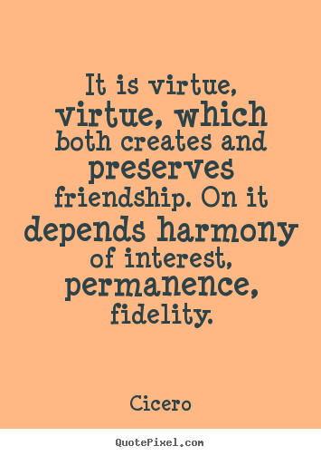 Cicero photo quote - It is virtue, virtue, which both creates and preserves friendship. on.. - Friendship quotes
