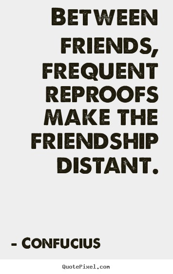 Confucius picture quotes - Between friends, frequent reproofs make the friendship.. - Friendship sayings
