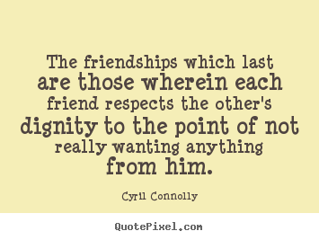 Cyril Connolly picture quotes - The friendships which last are those wherein each friend respects.. - Friendship quote