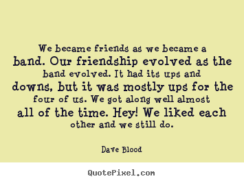 Customize picture quotes about friendship - We became friends as we became a band. our friendship..