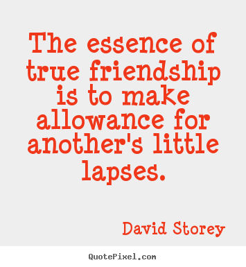 Quote about friendship - The essence of true friendship is to make allowance..