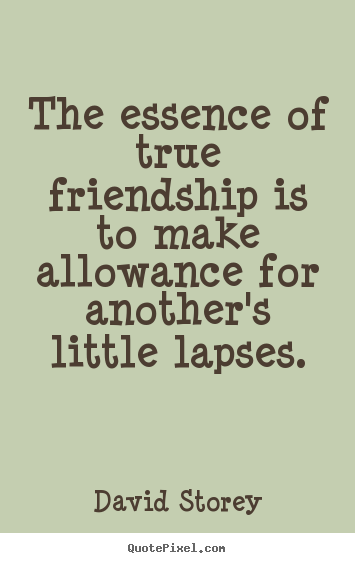 Friendship quotes - The essence of true friendship is to make allowance for..