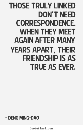 Friendship quotes - Those truly linked don't need correspondence. when they meet again..