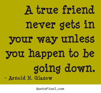 Make picture quote about friendship - A true friend never gets in your way unless you happen to be..