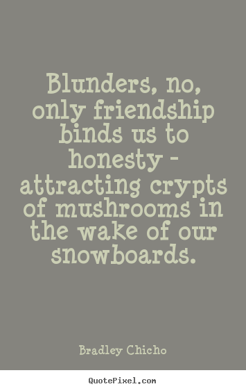 Friendship quotes - Blunders, no, only friendship binds us to honesty - attracting..