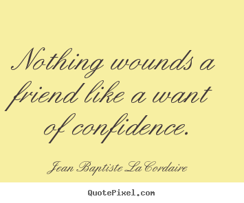 Quote about friendship - Nothing wounds a friend like a want of confidence.