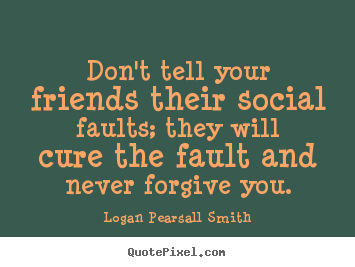 Logan Pearsall Smith picture quotes - Don't tell your friends their social faults; they will cure the fault.. - Friendship quotes