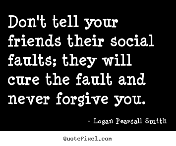 Friendship quotes - Don't tell your friends their social faults; they will cure the fault..