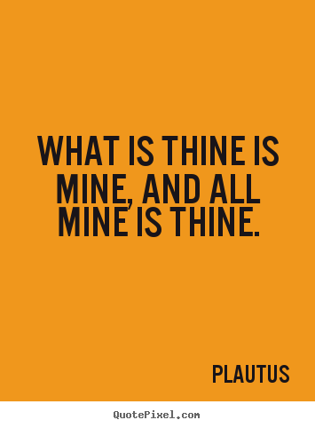 Quotes about friendship - What is thine is mine, and all mine is thine.