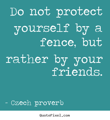 Czech Proverb picture quotes - Do not protect yourself by a fence, but rather.. - Friendship quote