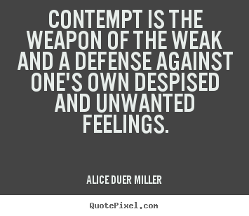 Contempt is the weapon of the weak and a defense against.. Alice Duer Miller  friendship quotes