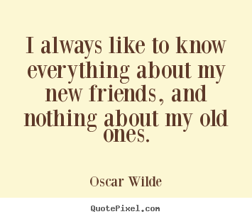 Create graphic image quote about friendship - I always like to know everything about my new friends, and nothing..
