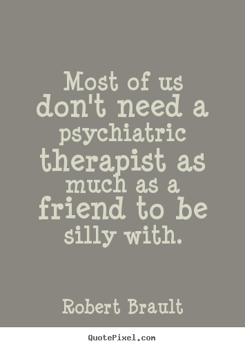 Quotes about friendship - Most of us don't need a psychiatric therapist as much as a friend..