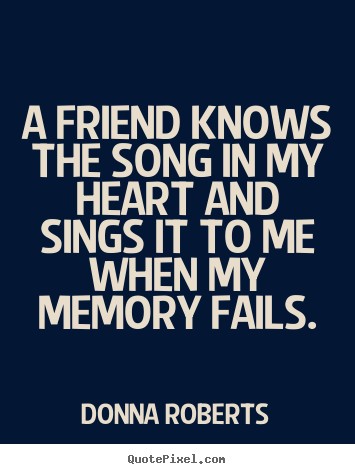 Create graphic picture sayings about friendship - A friend knows the song in my heart and sings it to me when my memory..