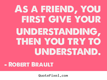 How to design poster quotes about friendship - As a friend, you first give your understanding, then you try to..
