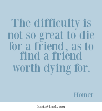 Design your own picture quotes about friendship - The difficulty is not so great to die for..