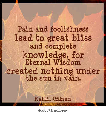 Friendship quotes - Pain and foolishness lead to great bliss and complete..
