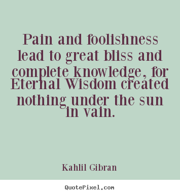 Kahlil Gibran picture quotes - Pain and foolishness lead to great bliss and complete knowledge,.. - Friendship quotes