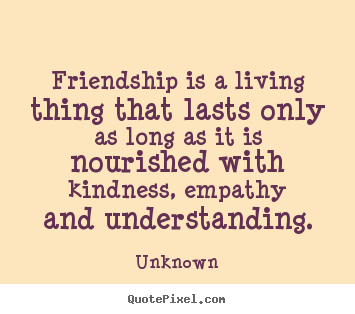 Make picture quotes about friendship - Friendship is a living thing that lasts only..
