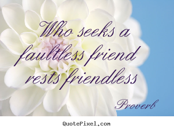 Customize picture quotes about friendship - Who seeks a faultless friend rests friendless
