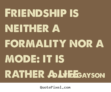 Friendship is neither a formality nor a.. David Gayson popular friendship quotes