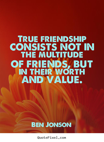 True friendship consists not in the multitude of friends, but in.. Ben Jonson  friendship quotes