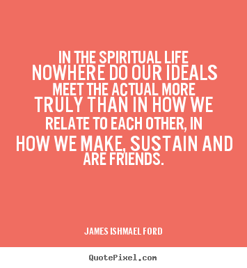 James Ishmael Ford image quotes - In the spiritual life nowhere do our ideals meet the.. - Friendship sayings