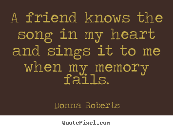 Donna Roberts picture quotes - A friend knows the song in my heart and sings.. - Friendship quotes